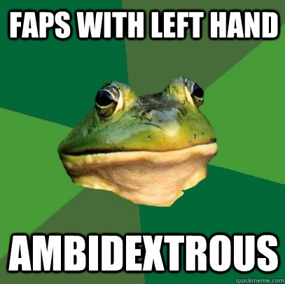 Faps with left hand Ambidextrous  Foul Bachelor Frog