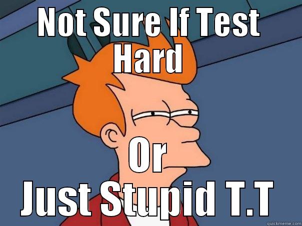 NOT SURE IF TEST HARD OR JUST STUPID T.T Futurama Fry