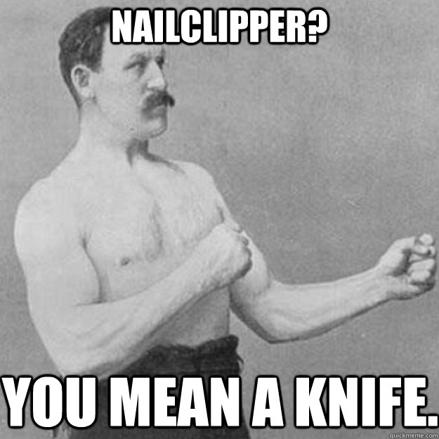 nailclipper? you mean a knife. - nailclipper? you mean a knife.  Misc