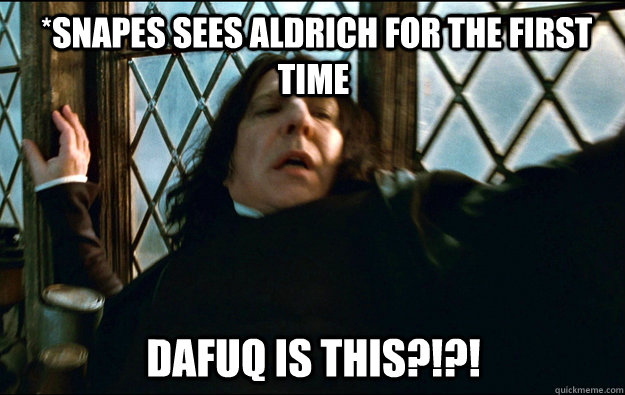  *SNAPES SEES ALDRICH FOR THE FIRST TIME dafuq IS THIS?!?!  Snape Dafuq