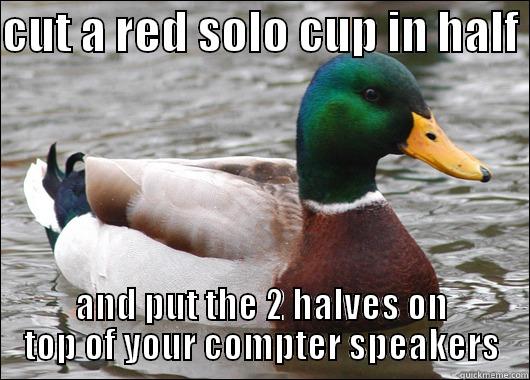 CUT A RED SOLO CUP IN HALF  AND PUT THE 2 HALVES ON TOP OF YOUR COMPTER SPEAKERS Actual Advice Mallard