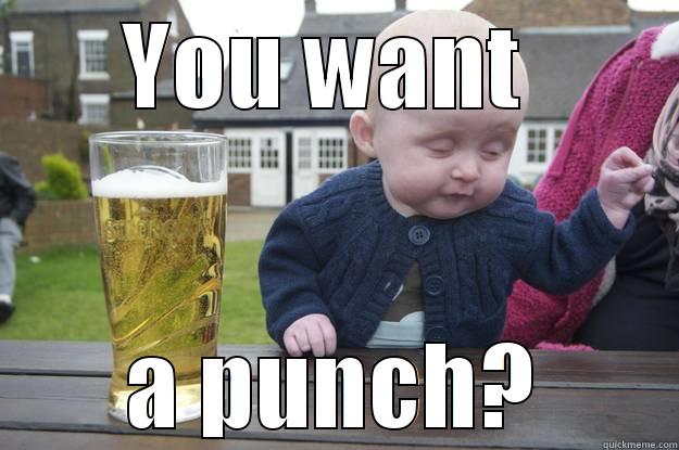 YOU WANT  A PUNCH? drunk baby