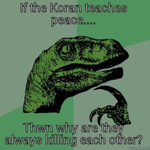 IF THE KORAN TEACHES PEACE.... THWN WHY ARE THEY ALWAYS KILLING EACH OTHER? Philosoraptor