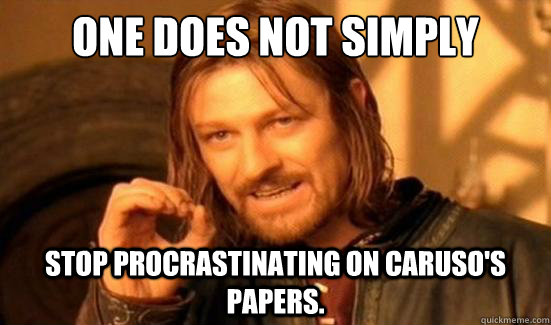 One Does Not Simply Stop procrastinating on Caruso's papers.  Boromir