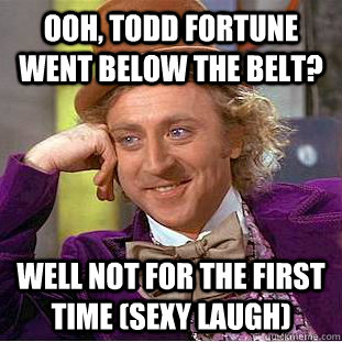 Ooh, Todd fortune went below the belt? well not for the first time (sexy laugh)  Condescending Wonka