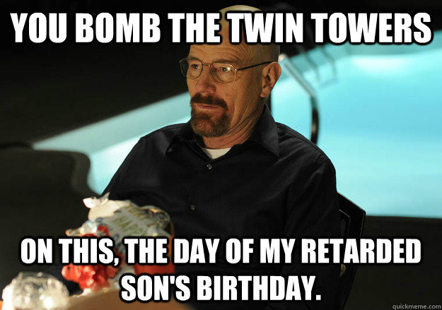 You bomb the twin towers on this, the day of my retarded son's birthday.  