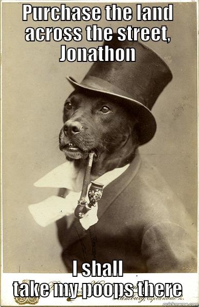 Poops  - PURCHASE THE LAND ACROSS THE STREET, JONATHON I SHALL TAKE MY POOPS THERE Old Money Dog