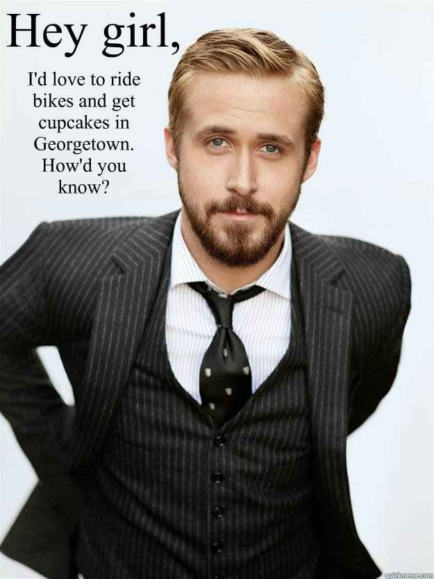 Hey girl, I'd love to ride bikes and get cupcakes in Georgetown. How'd you know?  Feminist Ryan Gosling
