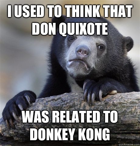 I used to think that Don Quixote  Was related to Donkey Kong - I used to think that Don Quixote  Was related to Donkey Kong  Confession Bear