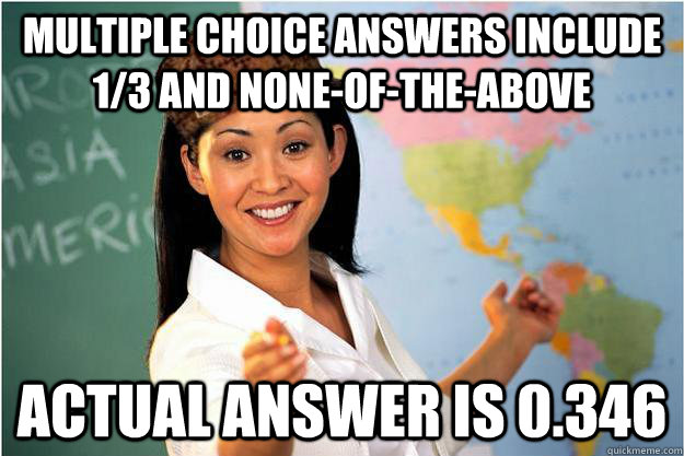 Multiple choice answers include 1/3 and none-of-the-above Actual answer is 0.346  Scumbag Teacher