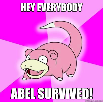 hey everybody abel survived!  Slowpoke