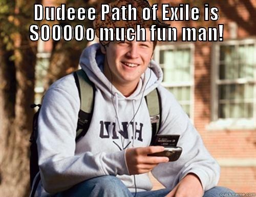 DUDEEE PATH OF EXILE IS SOOOOO MUCH FUN MAN!  College Freshman