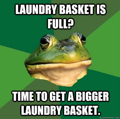 Laundry Basket is full? Time to get a bigger laundry basket.  Foul Bachelor Frog