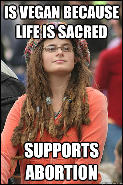 Is vegan because life is sacred supports abortion  College Liberal