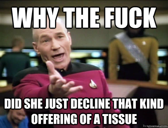Why the fuck Did she just decline that kind offering of a tissue  Annoyed Picard HD