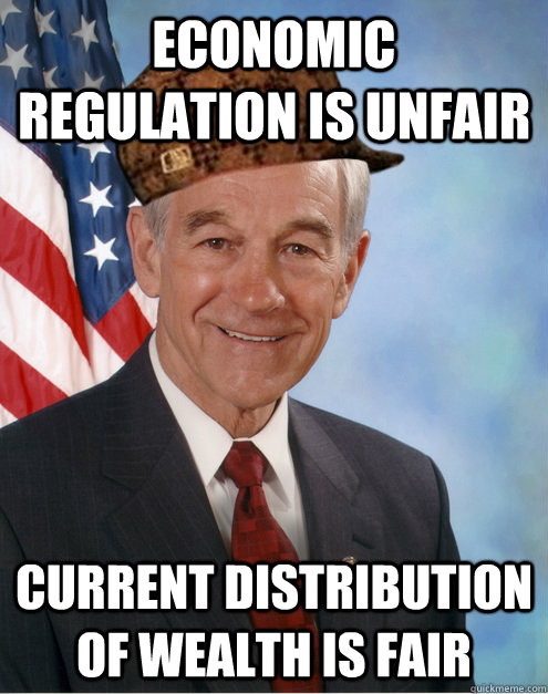 economic regulation is unfair current distribution of wealth is fair  Scumbag Ron Paul