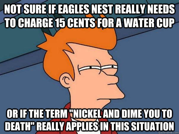 Not sure if Eagles Nest really needs to charge 15 cents for a water cup or if the term 