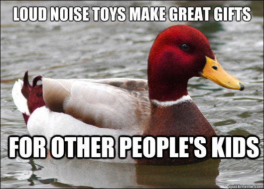 Loud noise toys make great gifts For other people's kids  Malicious Advice Mallard