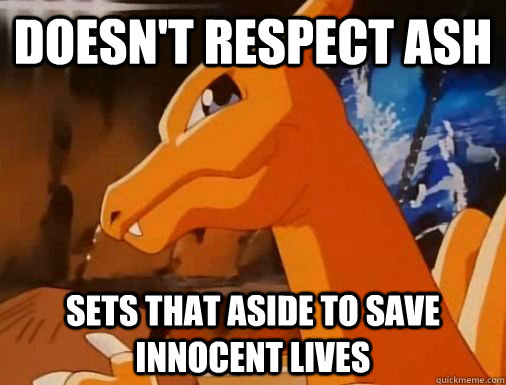 Doesn't respect Ash Sets that aside to save innocent lives  Good Guy Charizard