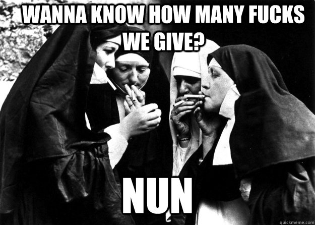 Wanna know how many fucks we give? Nun - Wanna know how many fucks we give? Nun  Smoking nuns