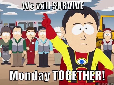              WE WILL SURVIVE                                                               MONDAY TOGETHER!    Captain Hindsight