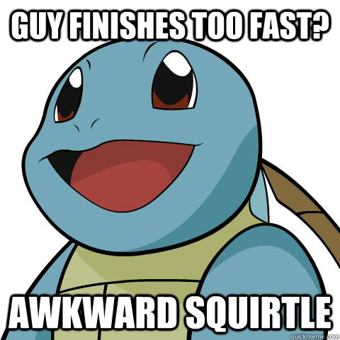 Guy finishes too fast? Awkward Squirtle - Guy finishes too fast? Awkward Squirtle  Squirtle