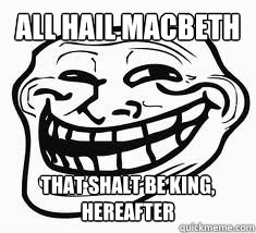 All hail Macbeth that shalt be king, hereafter  Ill troll face