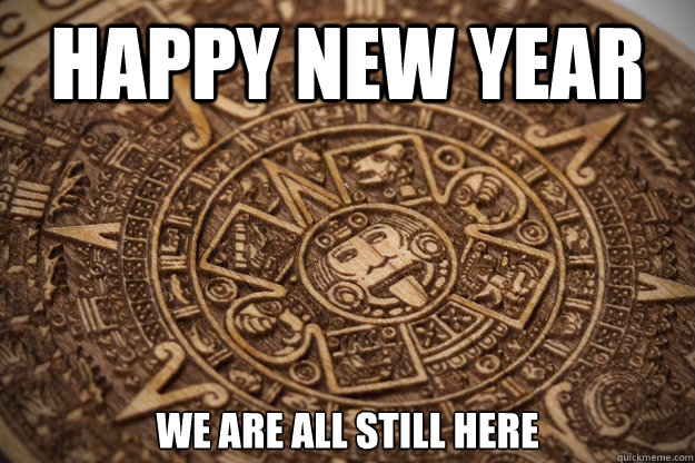 Happy New Year We are all still here  - Happy New Year We are all still here   Bad Luck Mayan