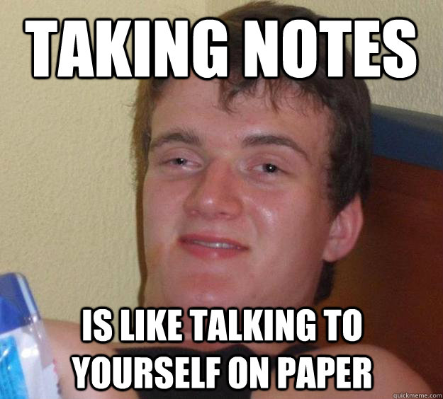 Taking notes is like talking to yourself on paper - Taking notes is like talking to yourself on paper  10 Guy
