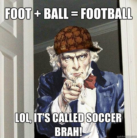 Foot + ball = Football LOL, it's called soccer brah! - Foot + ball = Football LOL, it's called soccer brah!  Scumbag Uncle Sam