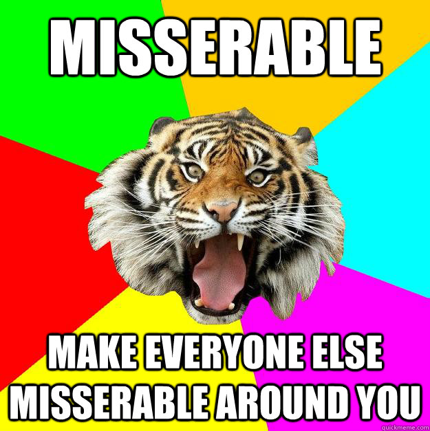 Misserable Make everyone else misserable around you  Time of the Month Tiger