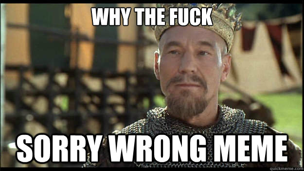 why the fuck sorry wrong meme  Smug King Richard