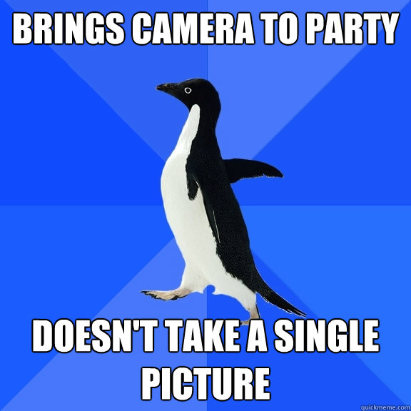 Brings camera to party Doesn't take a single picture  Socially Awkward Penguin