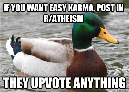 If you want easy karma, post in r/atheism they upvote anything  Actual Advice Mallard