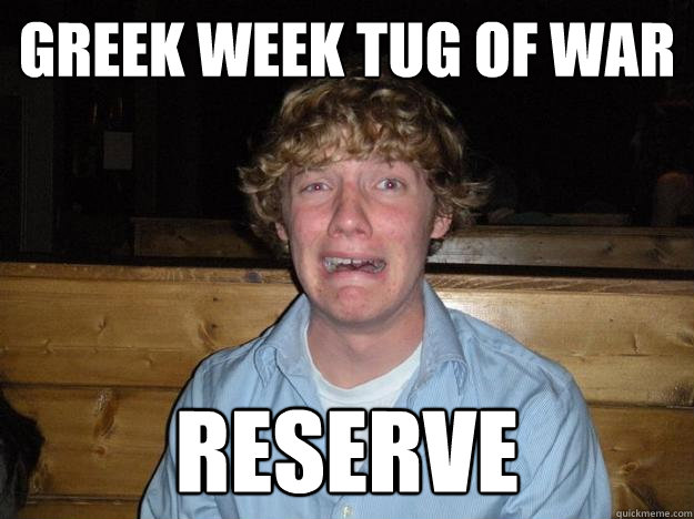 Greek week tug of war reserve  Rejected Frat Boy