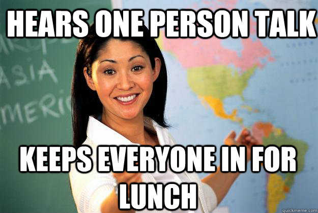 hears one person talk Keeps everyone in for lunch  Unhelpful High School Teacher