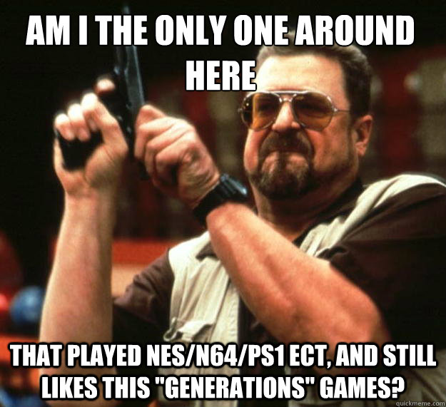 Am I the only one around here that played nes/n64/ps1 ect, and still likes this 