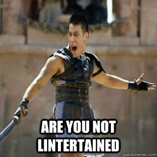  ARE YOU NOT LINTERTAINED  Are you not entertained
