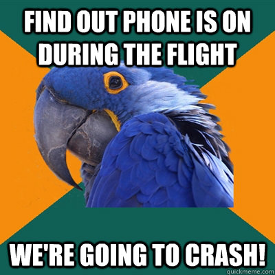 find out phone is on during the flight WE'RE GOING TO CRASH!  Paranoid Parrot