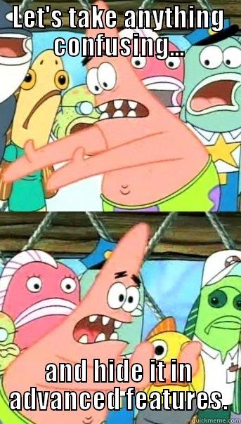 LET'S TAKE ANYTHING CONFUSING... AND HIDE IT IN ADVANCED FEATURES. Push it somewhere else Patrick