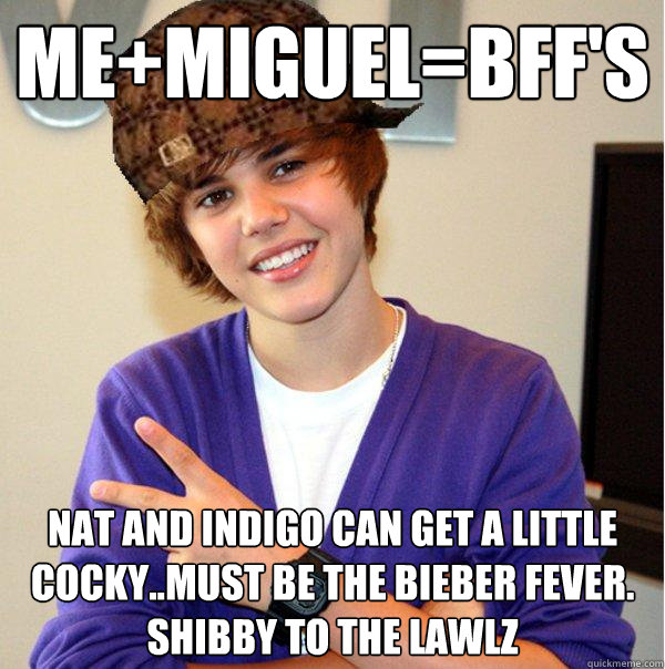 Me+Miguel=bff's  Nat and Indigo can get a little cocky..must be the bieber fever. shibby to the lawlz  Scumbag Beiber