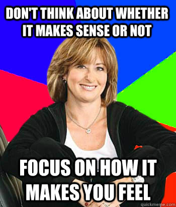 Don't think about whether it makes sense or not Focus on how it makes you feel  Sheltering Suburban Mom