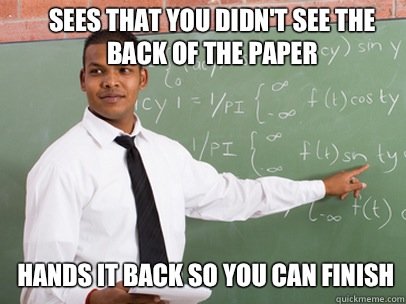 SEES THAT YOU DIDN'T SEE THE BACK OF THE PAPER HANDS IT BACK SO YOU CAN FINISH  Good Guy Teacher