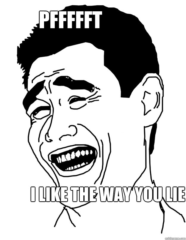 PFFFFFT I like the way you lie   Bitch please!