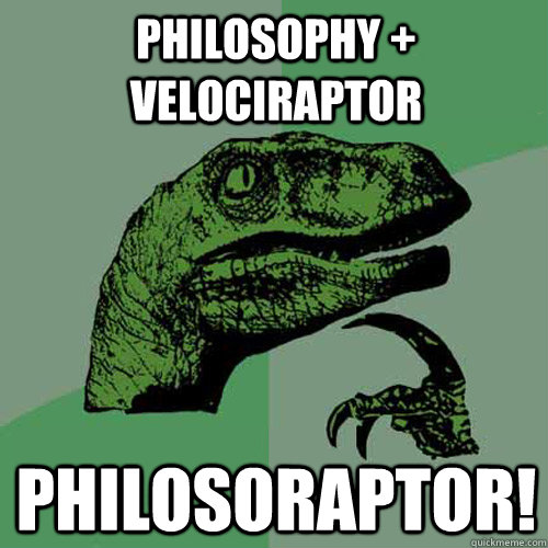 philosophy + velociraptor Philosoraptor! - philosophy + velociraptor Philosoraptor!  Philosoraptor