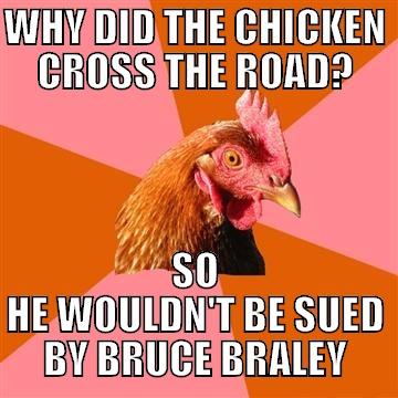 WHY DID THE CHICKEN CROSS THE ROAD? SO HE WOULDN'T BE SUED BY BRUCE BRALEY Anti-Joke Chicken