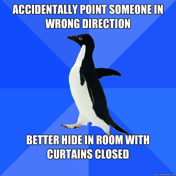 accidentally Point someone in wrong direction better hide in room with curtains closed  Socially Awkward Penguin