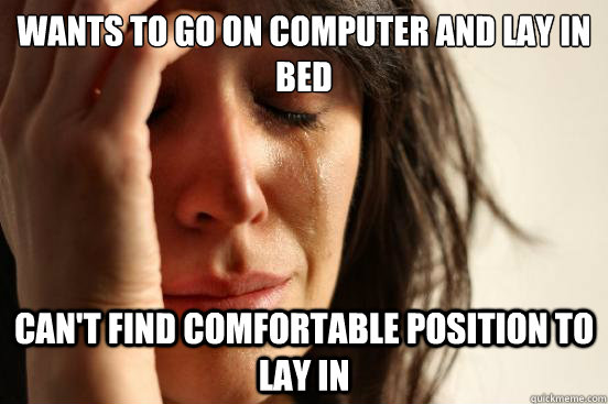 Wants to go on computer and lay in bed can't find comfortable position to lay in  First World Problems