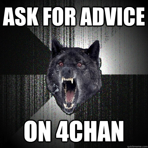ASK FOR ADVICE on 4chan  Insanity Wolf
