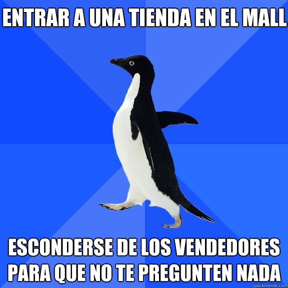 ENTRAR A UNA TIENDA EN EL MALL ESCONDERSE DE LOS VENDEDORES
PARA QUE NO TE PREGUNTEN NADA  Socially Awkward Penguin